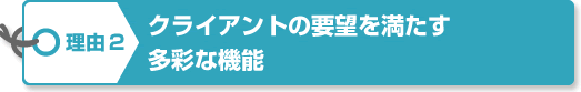 理由2　クライアントの要望を満たす多彩な機能