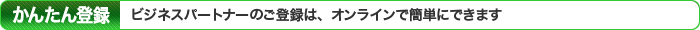 ビジネスパートナーのご登録は、オンラインで簡単にできます