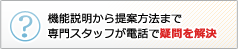 機能説明から提案方法まで専門スタッフが電話で疑問を解決