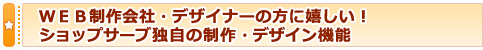 ＷＥＢ制作会社・デザイナーの方に嬉しい！ ショップサーブ独自の制作・デザイン機能