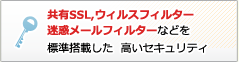 共有SSL,ウィルスフィルター迷惑メールフィルターなどを標準搭載した  高いセキュリティ