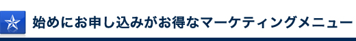 始めにお申し込みがお得なマーケティングメニュー